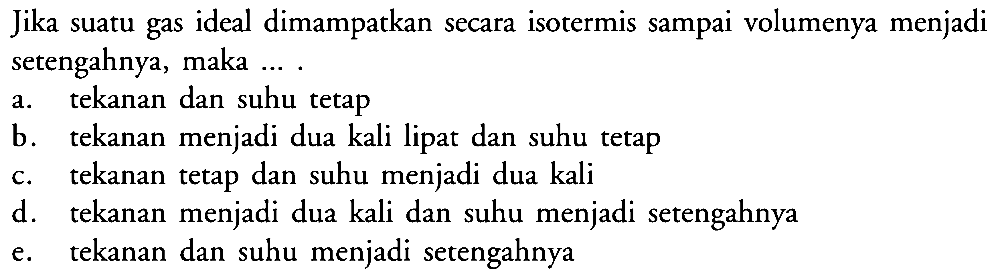 Jika suatu gas ideal dimampatkan secara isotermis sampai volumenya menjadi setengahnya, maka .... 