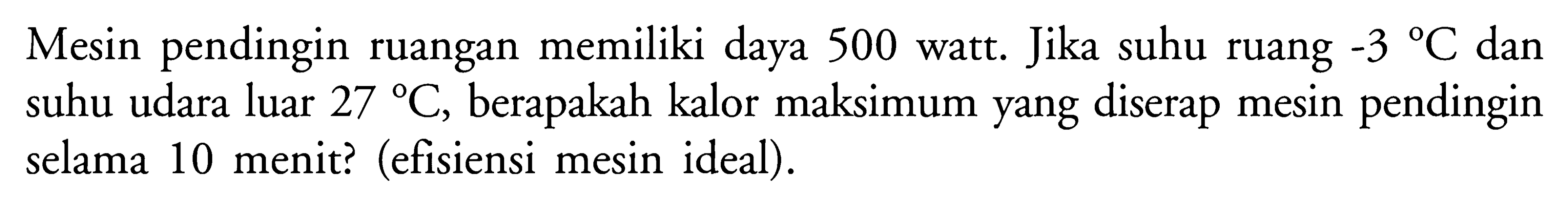 Mesin pendingin ruangan memiliki daya 500 watt. Jika suhu ruang -3 C dan suhu udara luar 27 C, berapakah kalor maksimum yang diserap mesin pendingin selama 10 menit? (efisiensi mesin ideal).