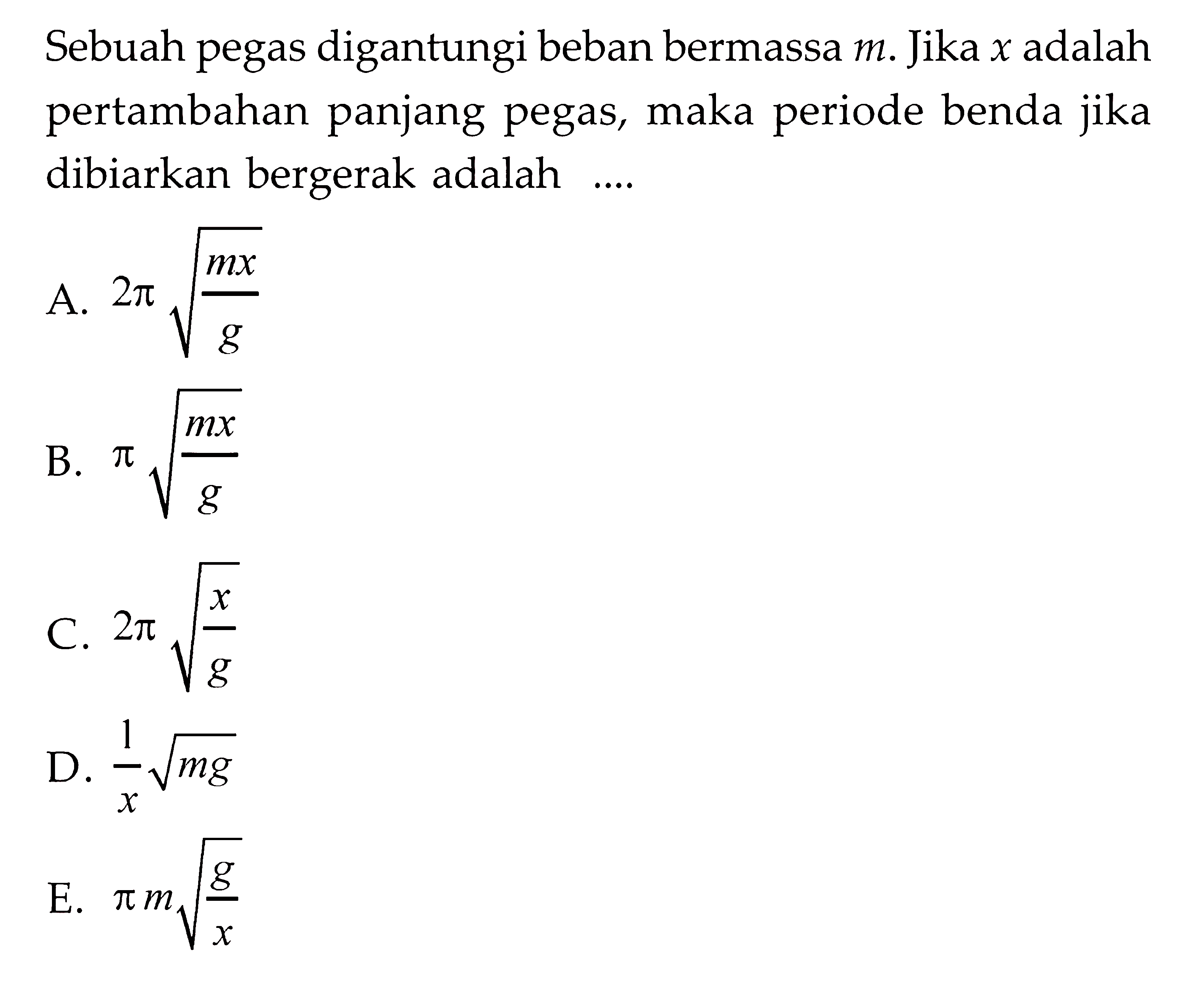 Sebuah pegas digantungi beban bermassa m. Jika x adalah pertambahan panjang pegas, maka periode benda jika dibiarkan bergerak adalah ....