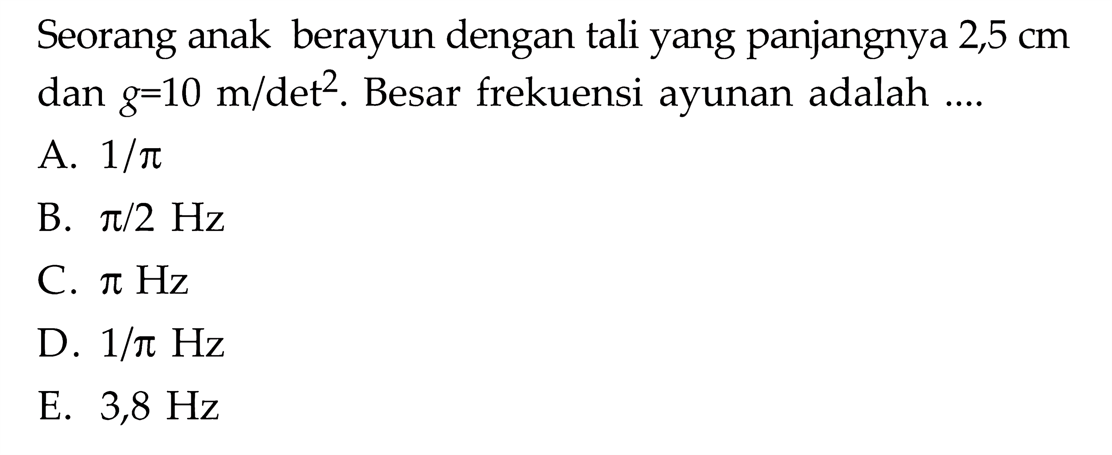 Seorang anak berayun dengan tali yang panjangnya 2,5 cm dan g=10 m / det ^2. Besar frekuensi ayunan adalah ....