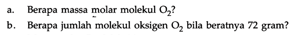 a. Berapa massa molar molekul O2? 
b. Berapa jumlah molekul oksigen O2 bila beratnya 72 gram?