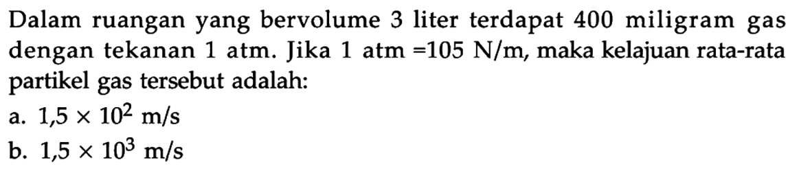 Dalam ruangan yang bervolume 3 liter terdapat 400 miligram gas dengan tekanan 1 atm. Jika 1 atm = 105 N/m, maka kelajuan rata-rata partikel gas tersebut adalah:
