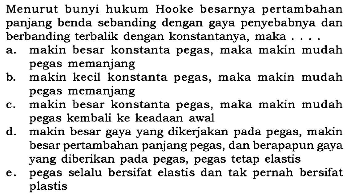 Menurut bunyi hukum Hooke besarnya pertambahan panjang benda sebanding dengan gaya penyebabnya dan berbanding terbalik dengan konstantanya, maka ....
