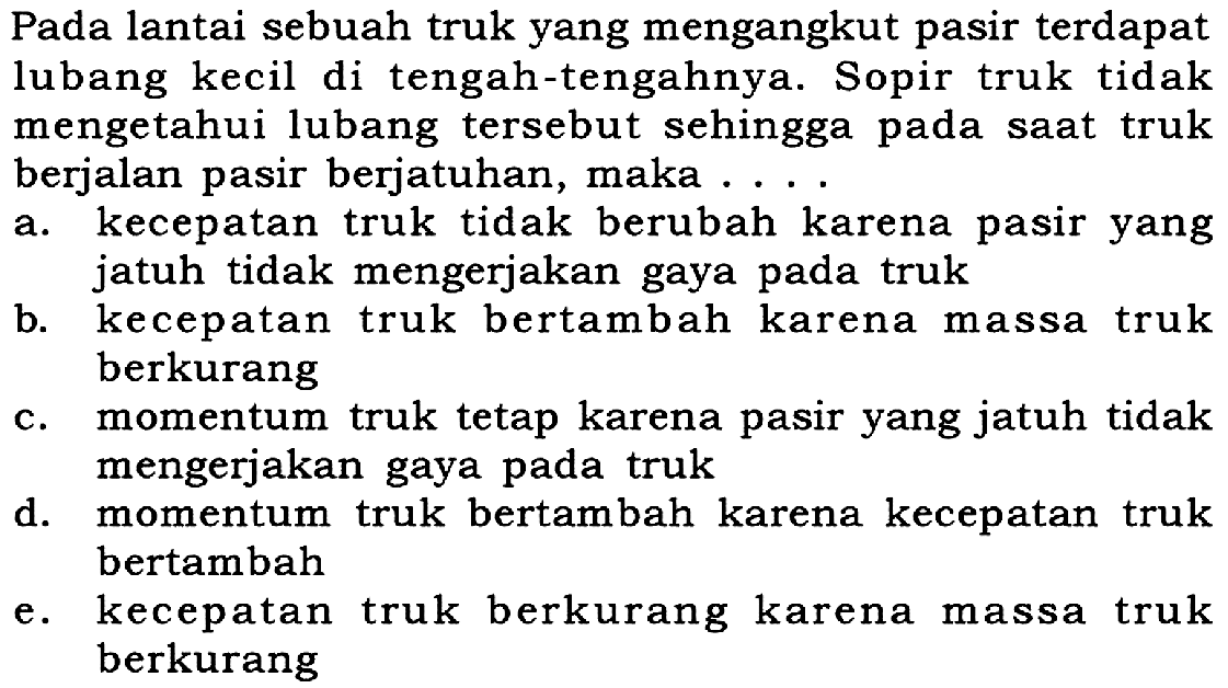 Pada lantai sebuah truk yang mengangkut pasir terdapat lubang kecil di tengah-tengahnya. Sopir truk tidak mengetahui lubang tersebut sehingga pada saat truk berjalan pasir berjatuhan, maka ....