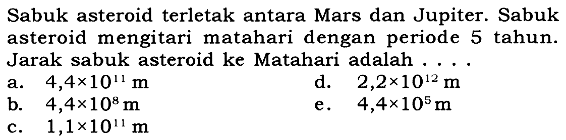 Sabuk asteroid terletak antara Mars dan Jupiter. Sabuk asteroid mengitari matahari dengan periode 5 tahun. Jarak sabuk asteroid ke Matahari adalah .... 