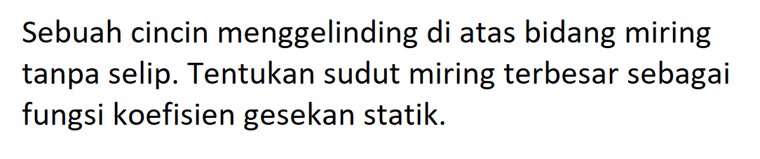 Sebuah cincin menggelinding di atas bidang miring tanpa selip. Tentukan sudut miring terbesar sebagai fungsi koefisien gesekan statik.