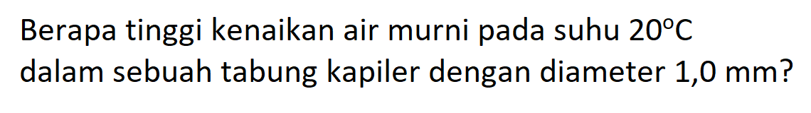 Berapa tinggi kenaikan air murni pada suhu 20 C dalam sebuah tabung kapiler dengan diameter 1,0 mm?