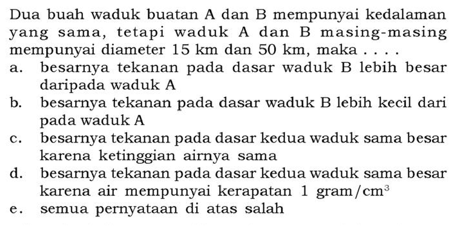 Dua buah waduk buatan A dan B mempunyai kedalaman yang sama, tetapi waduk A dan B masing-masing mempunyai diameter 15 km dan 50 km, maka ...
