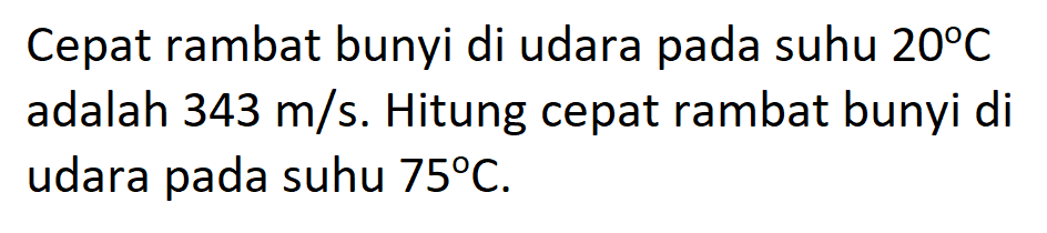 Cepat rambat bunyi di udara pada suhu  20 C  adalah  343 m/s . Hitung cepat rambat bunyi di udara pada suhu  75 C .