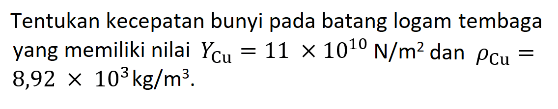 Tentukan kecepatan bunyi pada batang logam tembaga yang memiliki nilai  YCu=11x10^10 N/m^2  dan  rho Cu=8,92x10^3 kg/m^3.