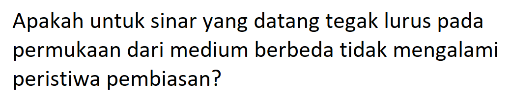 Apakah untuk sinar yang datang tegak lurus pada permukaan dari medium berbeda tidak mengalami peristiwa pembiasan?