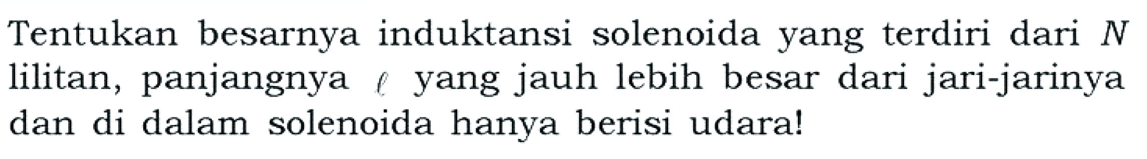 Tentukan besarnya induktansi solenoida yang terdiri dari N lilitan, panjangnya l yang jauh lebih besar dari jari-jarinya dan di dalam solenoida hanya berisi udara!