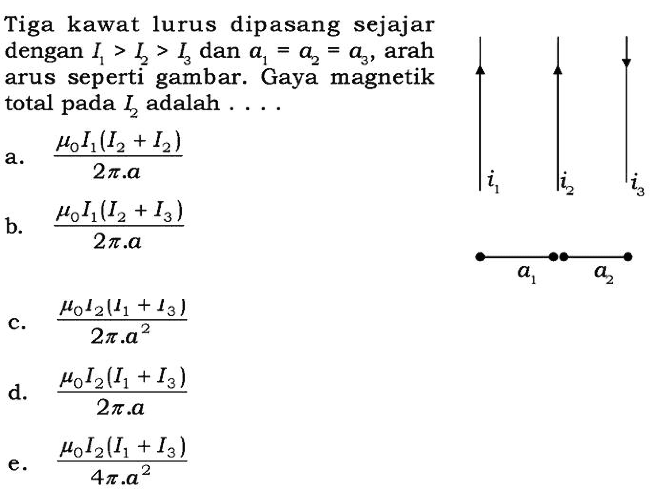 Tiga kawat lurus dipasang sejajar dengan  I1>I2>I3 dan a1=a2=a3, arah arus seperti gambar. Gaya magnetik total pada  I2 adalah ....
i1 i2 i3 a1 a2
