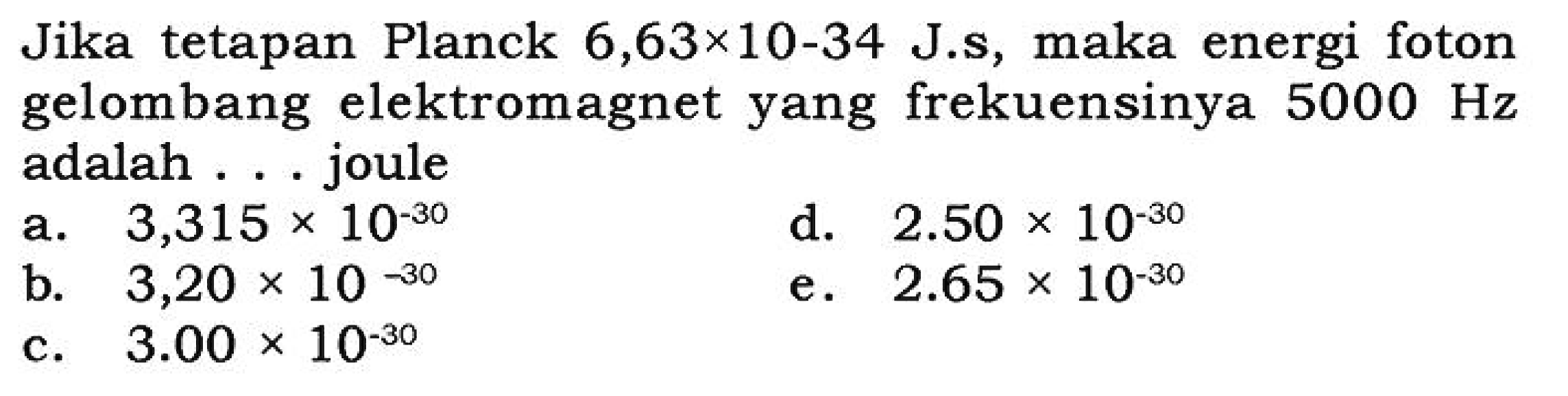 Jika tetapan Planck  6,63 x 10^(-34) J.s , maka energi foton gelombang elektromagnet yang frekuensinya  5000 Hz  adalah ... joule 