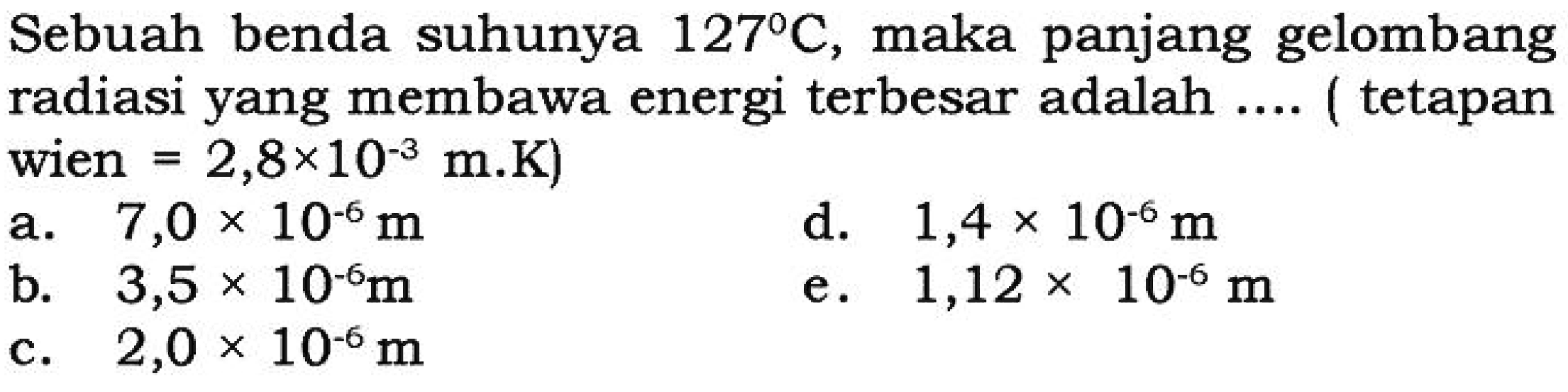 Sebuah benda suhunya 127 C, maka panjang gelombang radiasi yang membawa energi terbesar adalah .... (tetapan wien 2,8 x 10^(-3) m.K)