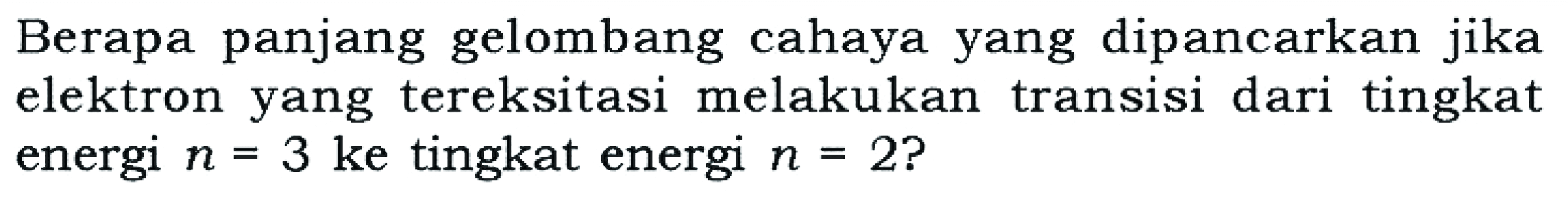 Berapa panjang gelombang cahaya yang dipancarkan jika elektron yang tereksitasi melakukan transisi dari tingkat energi n=3 ke tingkat energi n=2 ?