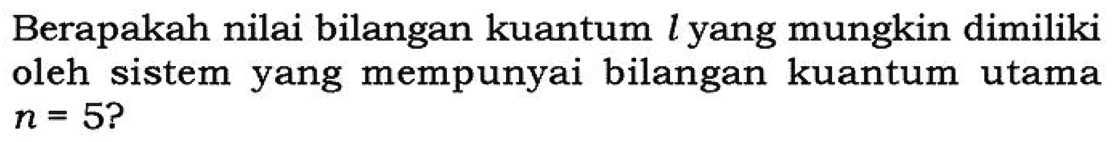 Berapakah nilai bilangan kuantum l yang mungkin dimiliki oleh sistem yang mempunyai bilangan kuantum utama n=5?