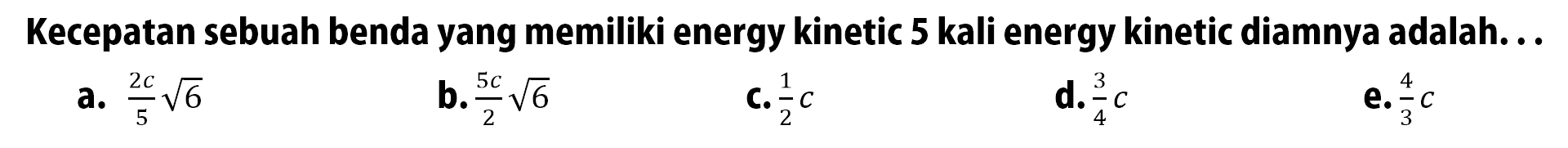 Kecepatan sebuah benda yang memiliki energy kinetic 5 kali energy kinetic diamnya adalah...
