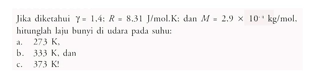 Jika diketahui gamma=1,4; R=8,31 J/mol.K ; dan M=2,9 x 10^(-4) kg/mol, hitunglah laju bunyi di udara pada suhu: a. 273 K, b. 333 K, dan c. 373 K! 