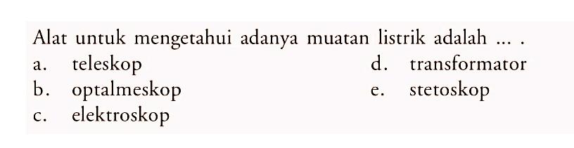 Alat untuk mengetahui adanya muatan listrik adalah ...
