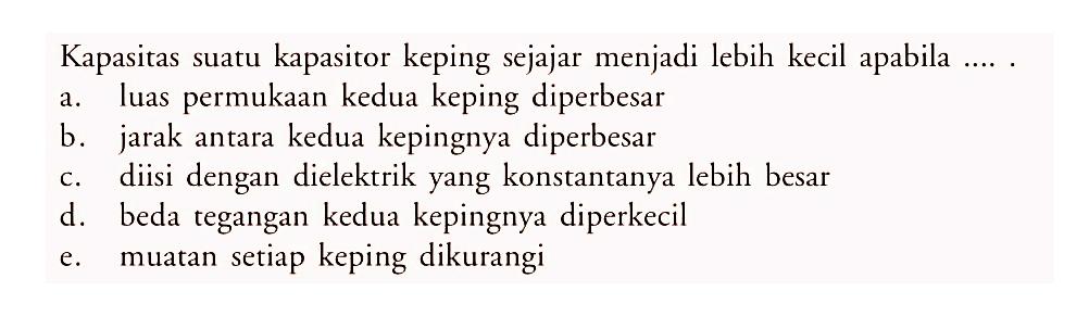 Kapasitas suatu kapasitor keping sejajar menjadi lebih kecil apabila .....
