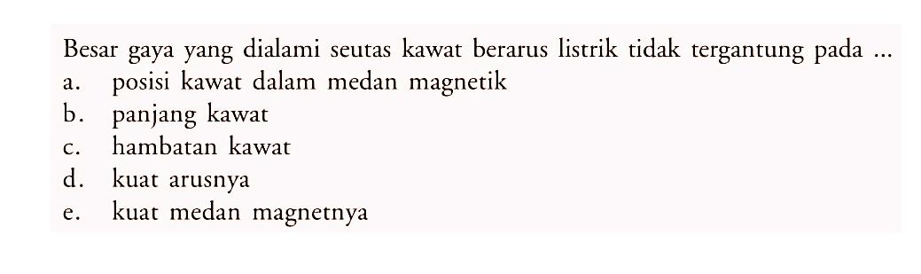 Besar gaya yang dialami seutas kawat berarus listrik tidak tergantung pada ...