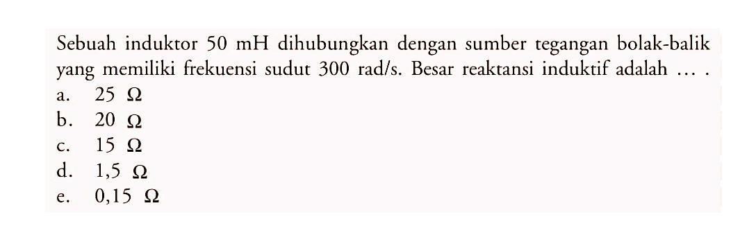 Sebuah induktor 50 mH dihubungkan dengan sumber tegangan bolak-balik yang memiliki frekuensi sudut  300 rad/s. Besar reaktansi induktif adalah ....