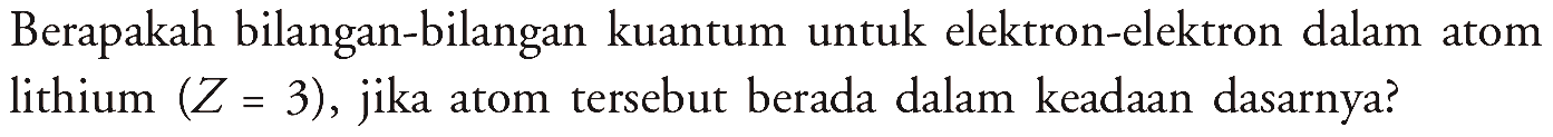 Berapakah bilangan-bilangan kuantum untuk elektron-elektron dalam atom lithium (Z=3), jika atom tersebut berada dalam keadaan dasarnya?