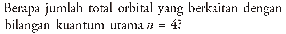 Berapa jumlah total orbital yang berkaitan dengan bilangan kuantum utama n=4 ?