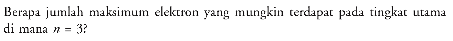 Berapa jumlah maksimum elektron yang mungkin terdapat pada tingkat utama di mana n=3? 