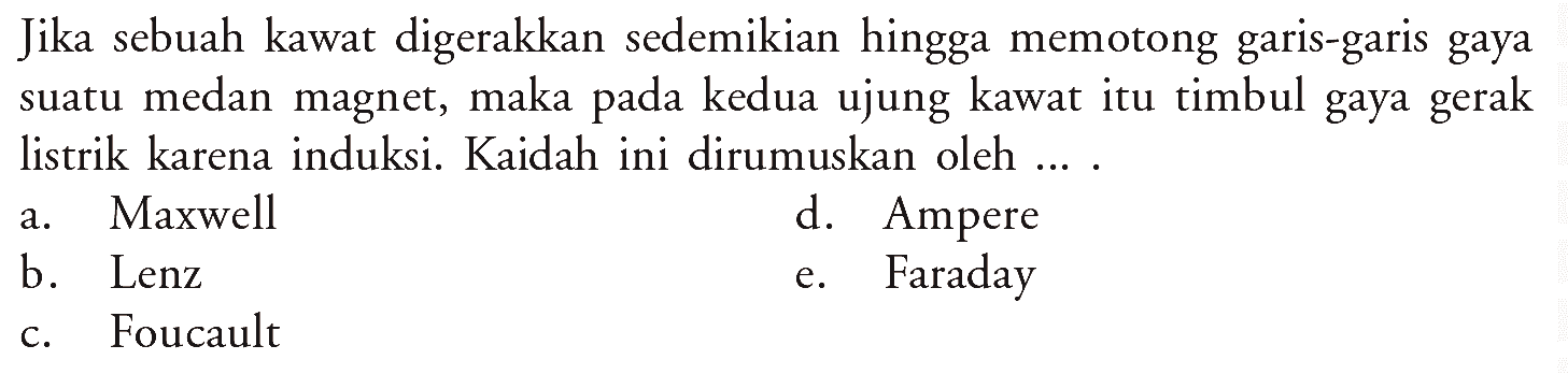 Jika sebuah kawat digerakkan sedemikian hingga memotong garis-garis gaya suatu medan magnet, maka pada kedua ujung kawat itu timbul gaya gerak listrik karena induksi. Kaidah ini dirumuskan oleh ....