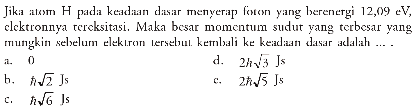 Jika atom H pada keadaan dasar menyerap foton yang berenergi 12,09 eV, elektronnya tereksitasi. Maka besar momentum sudut yang terbesar yang mungkin sebelum elektron tersebut kembali ke keadaan dasar adalah....
