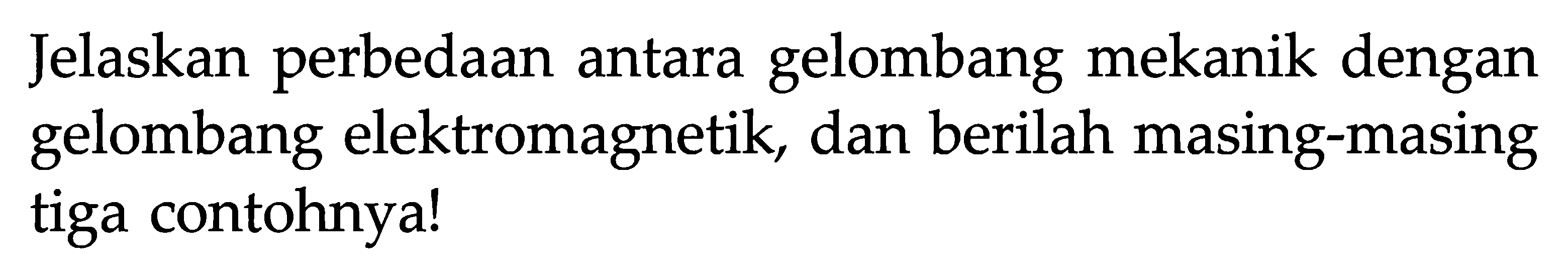 Jelaskan perbedaan antara gelombang mekanik dengan gelombang elektromagnetik, dan berilah masing-masing tiga contohnya! 