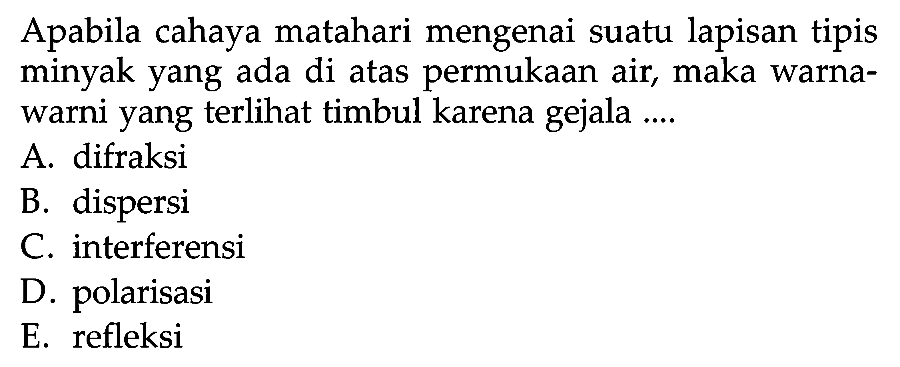 Apabila cahaya matahari mengenai suatu lapisan tipis minyak yang ada di atas permukaan air, maka warna-warni yang terlihat timbul karena gejala ....