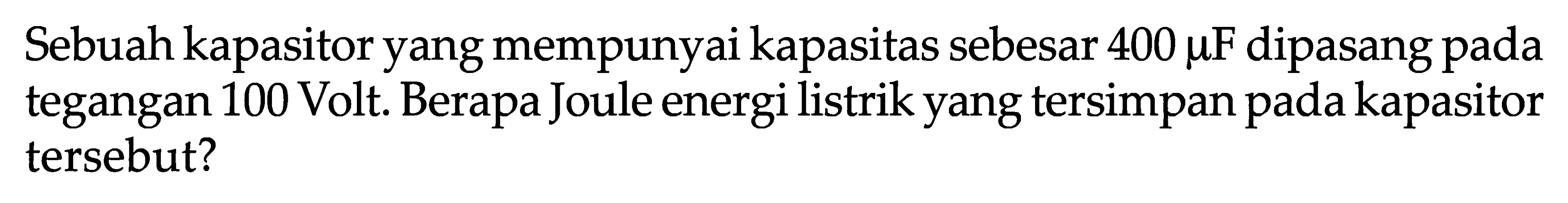 Sebuah kapasitor yang mempunyai kapasitas sebesar  400 mu F  dipasang pada tegangan 100 Volt. Berapa Joule energi listrik yang tersimpan pada kapasitor tersebut?