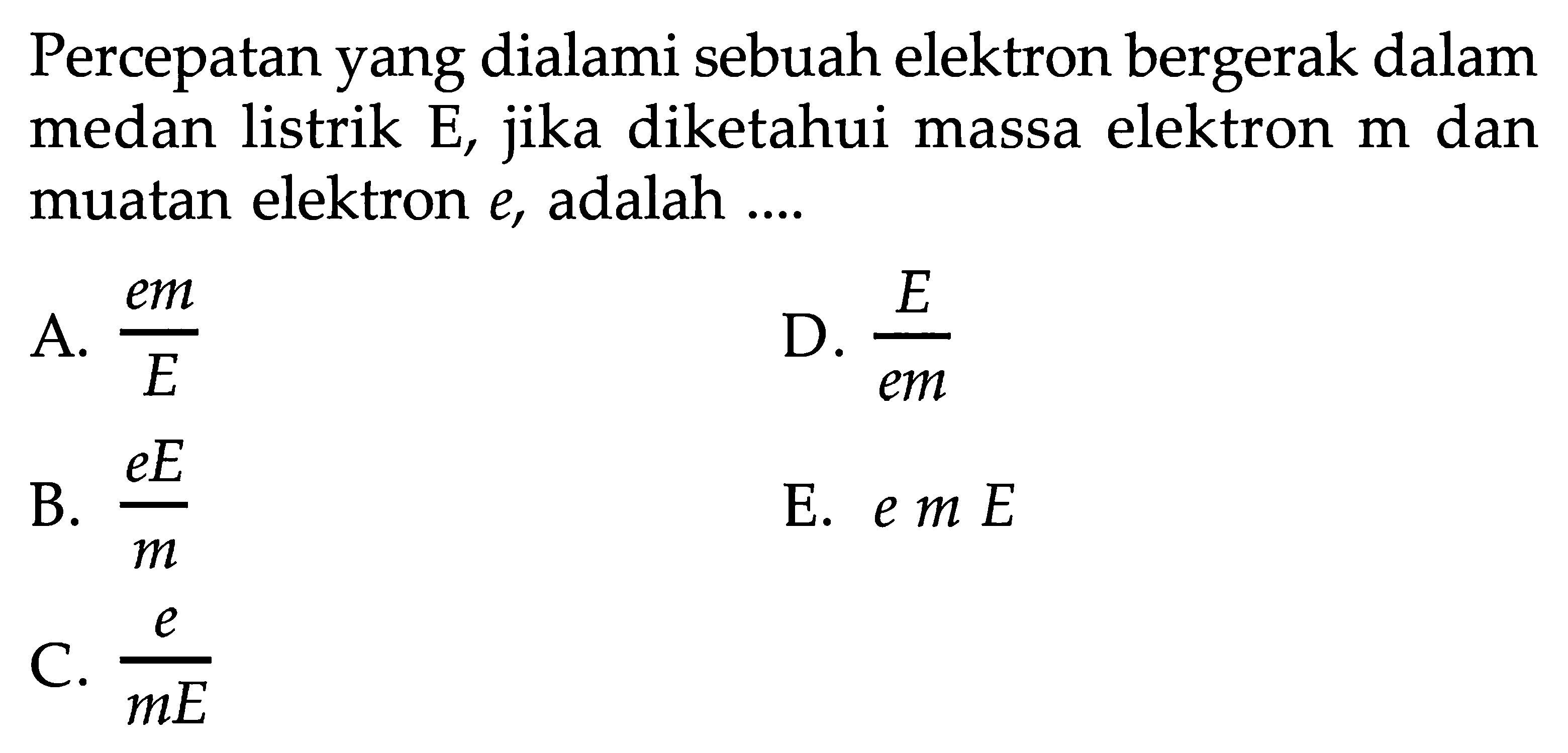 Percepatan yang dialami sebuah elektron bergerak dalam medan listrik E, jika diketahui massa elektron m dan muatan elektron e, adalah....