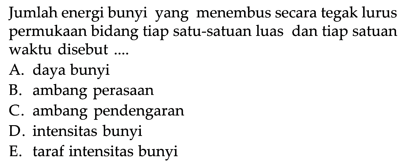 Jumlah energi bunyi yang menembus secara tegak lurus permukaan bidang tiap satu-satuan luas dan tiap satuan waktu disebut ....