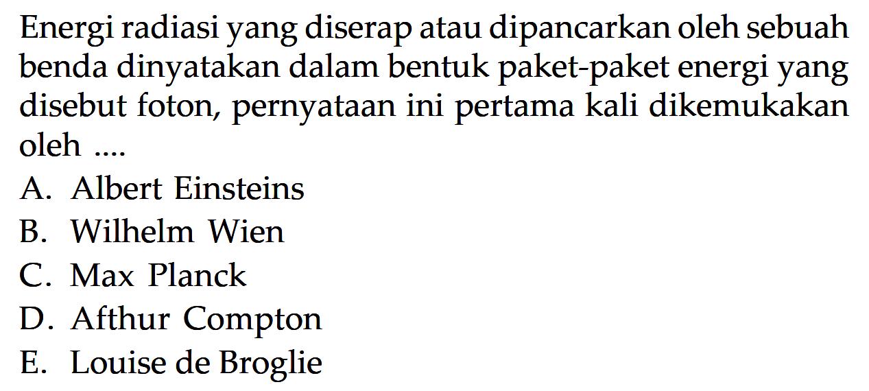 Energi radiasi yang diserap atau dipancarkan oleh sebuah benda dinyatakan dalam bentuk paket-paket energi yang disebut foton, pernyataan ini pertama kali dikemukakan oleh ....