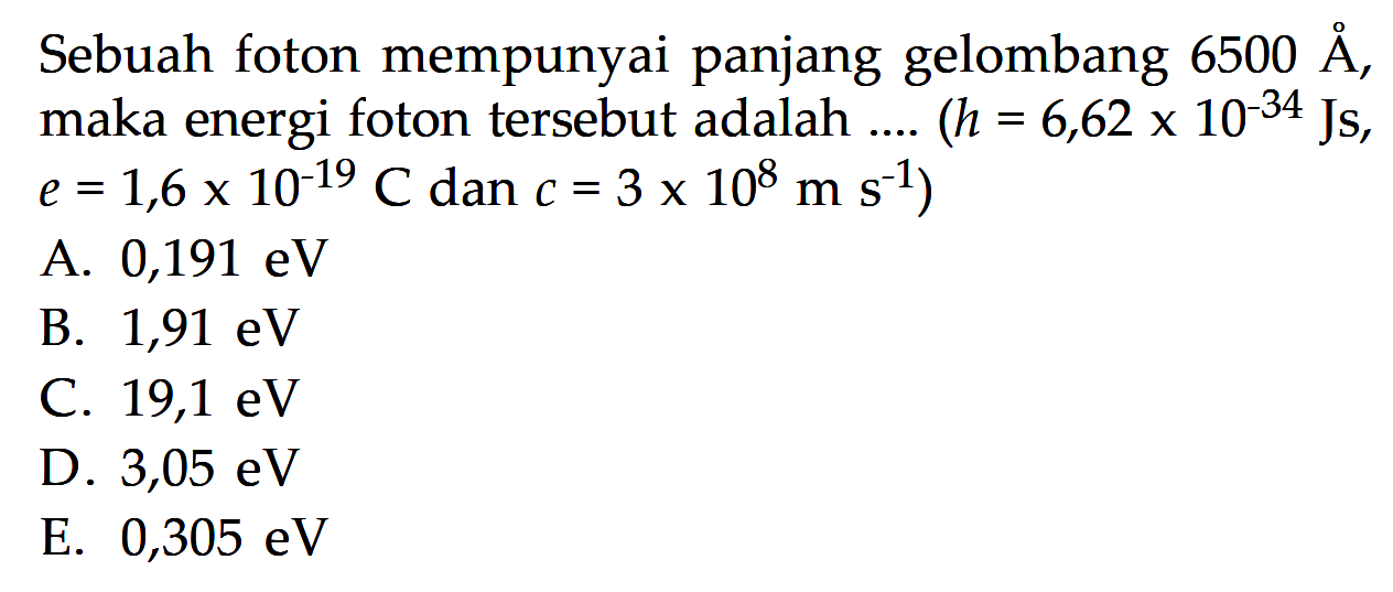 Sebuah foton mempunyai panjang gelombang 6500 A, maka energi foton tersebut adalah ....  (h = 6,62 x 10^(-34) Js,  e = 1,6 x 10^(-19) C dan c = 3 x 10^8 ms^(-1))