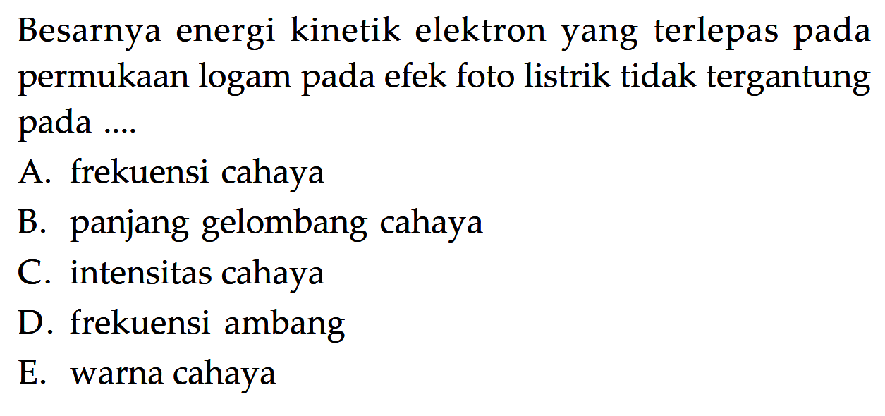 Besarnya energi kinetik elektron yang terlepas pada permukaan logam pada efek foto listrik tidak tergantung pada ....