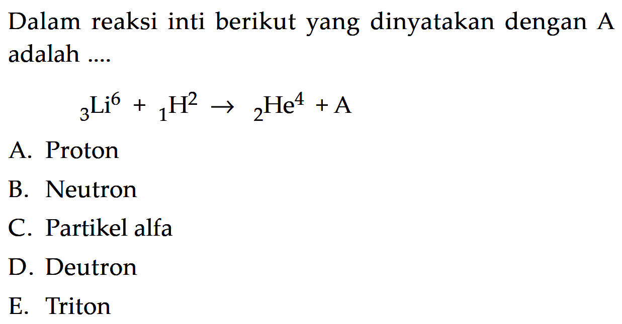 Dalam reaksi inti berikut yang dinyatakan dengan A adalah .... 3Li^6+1H^2->2He^4+A