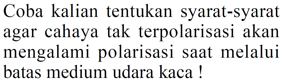 Coba kalian tentukan syarat-syarat agar cahaya tak terpolarisasi akan mengalami polarisasi saat melalui batas medium udara kaca!