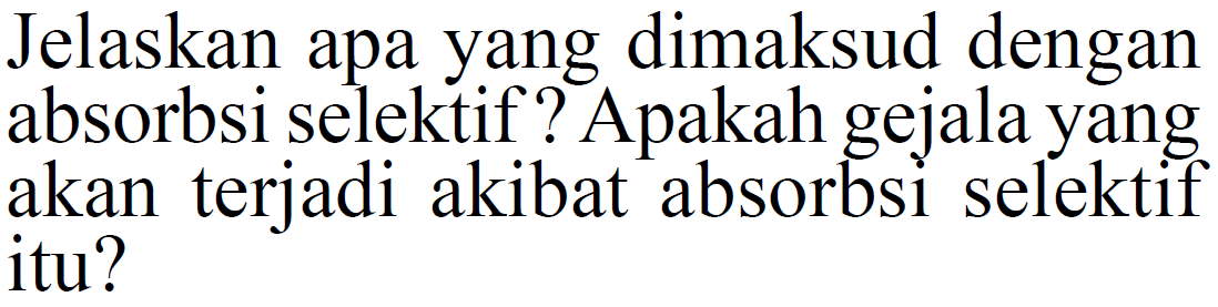 Jelaskan apa yang dimaksud dengan absorbsi selektif? Apakah gejala yang akan terjadi akibat absorbsi selektif itu?