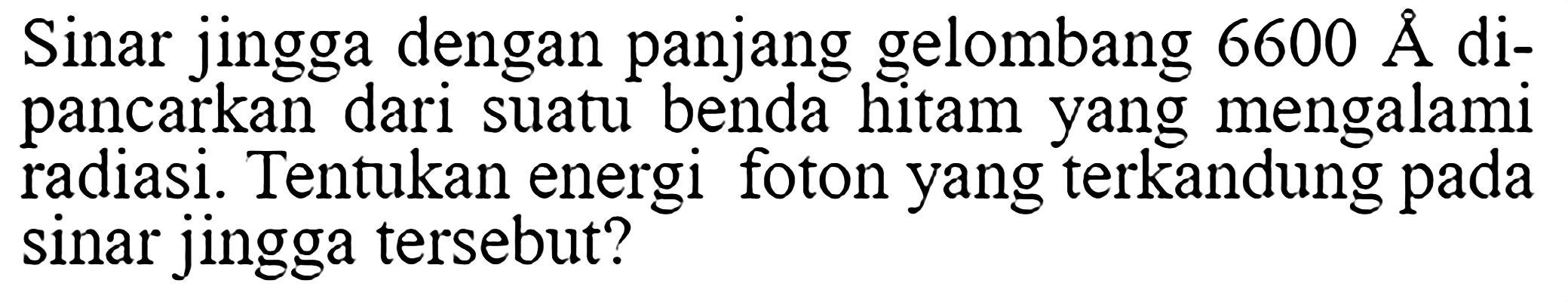 Sinar jingga dengan panjang gelombang 6600 A dipancarkan dari suatu benda hitam yang mengalami radiasi. Tentukan energi foton yang terkandung pada sinar jingga tersebut?