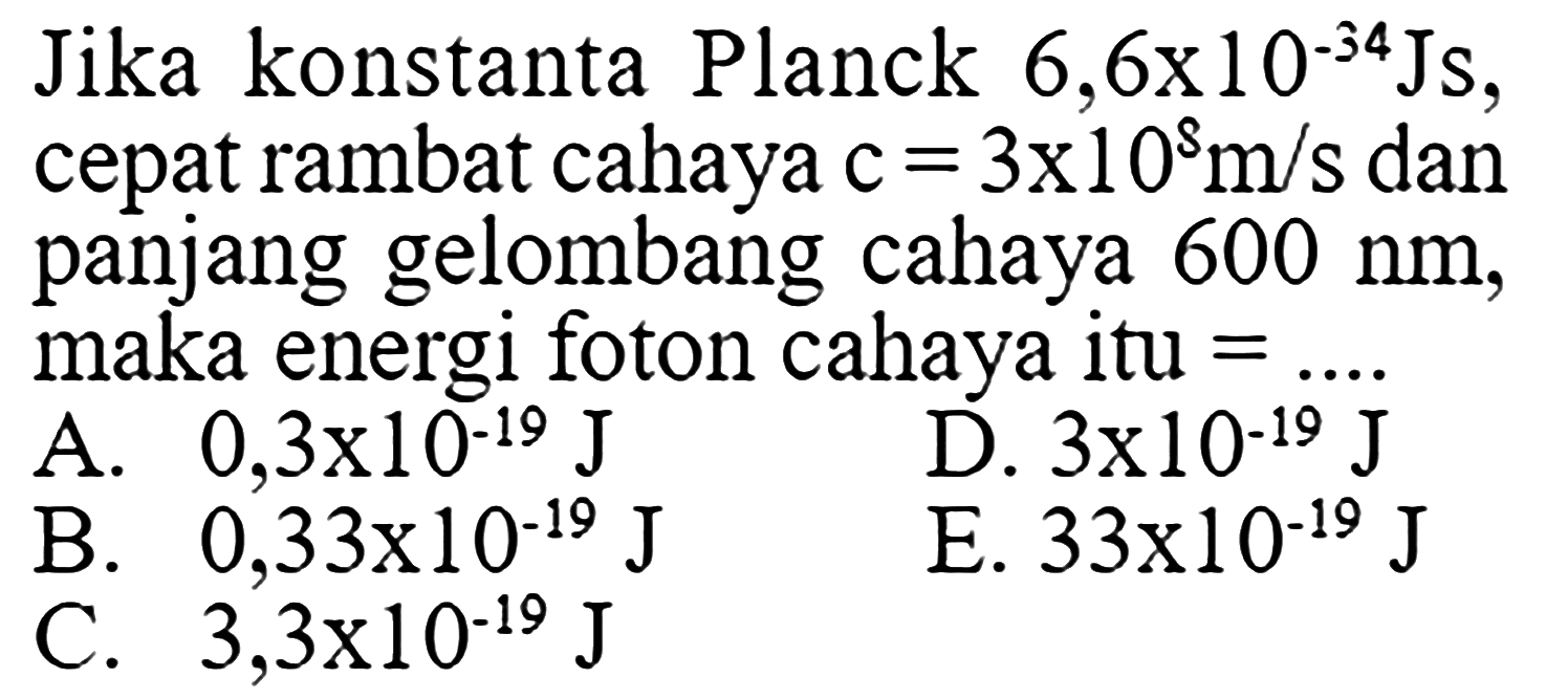 Jika konstanta Planck  6,6 x 10^-34 Js , cepat rambat cahaya  c=3 x 10^s m/s  dan panjang gelombang cahaya  600 nm , maka energi foton cahaya itu =