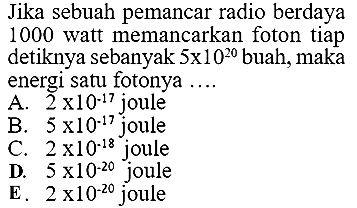 Jika sebuah pemancar radio berdaya 1000 watt memancarkan foton tiap detiknya sebanyak 5 x 10^20 buah, maka energi satu fotonya ....