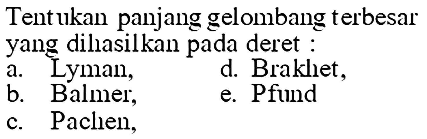 Tent ukan panjang gelombang terbesar yang dihasilkan pada deret : a. Lyman, d. Brakliet, b. Balmer, e. Pfund c. Pachen, 