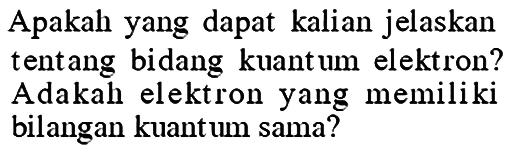 Apakah yang dapat kalian jelaskan tentang bidang kuantum elektron? Adakah elektron yang memiliki bilangan kuantum sama?