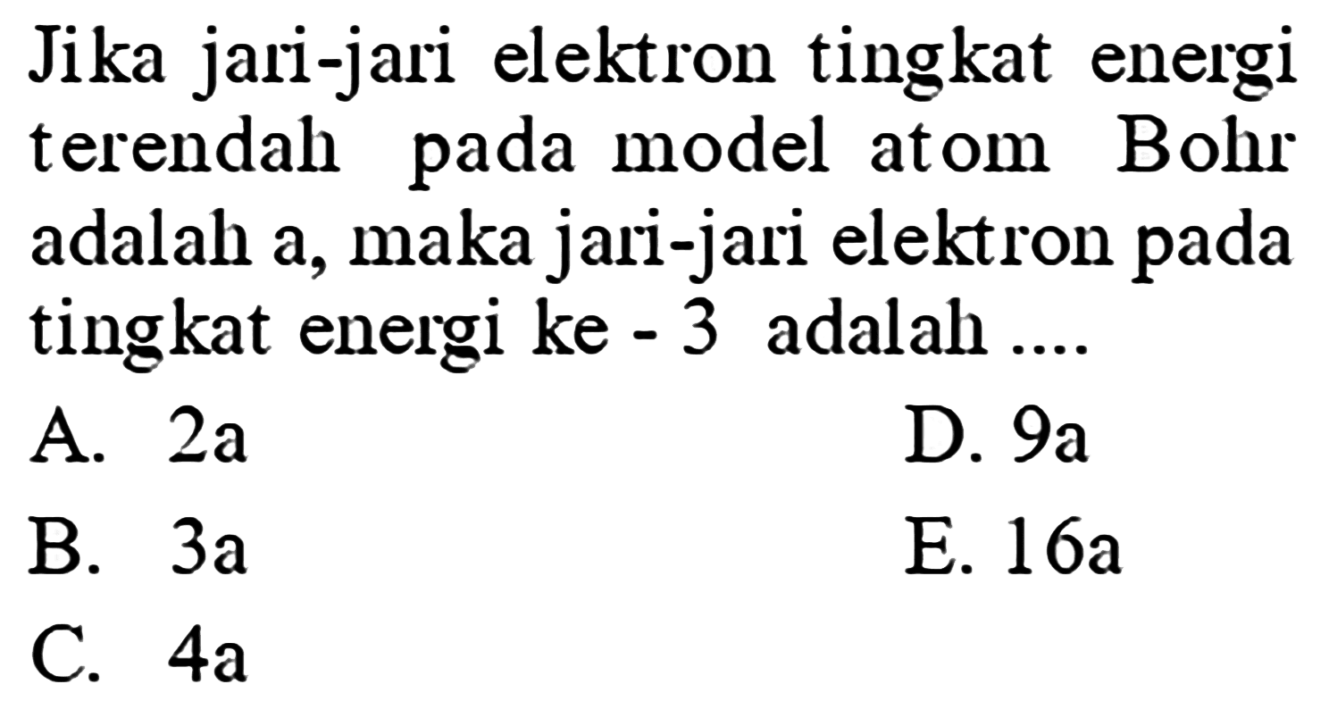 Jika jari-jari elektron tingkat energi terendah pada model atom Bohr adalah a, maka jari-jari elektron pada tingkat energi ke-3 adalah ....