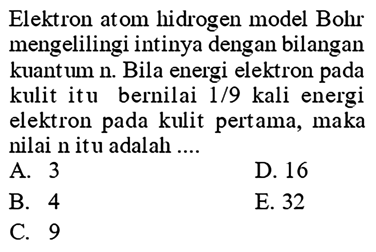 Elektron atom hidrogen model Bohr mengelilingi intinya dengan bilangan kuantum n. Bila energi elektron pada kulit itu bernilai  1/9  kali energi elektron pada kulit pertama, maka nilai  n  itu adalah ....